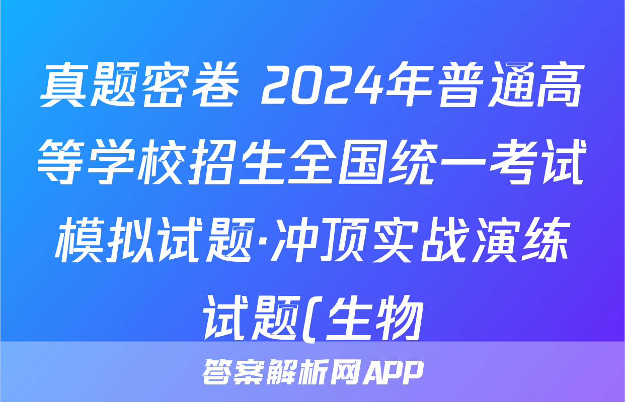 真题密卷 2024年普通高等学校招生全国统一考试模拟试题·冲顶实战演练试题(生物)